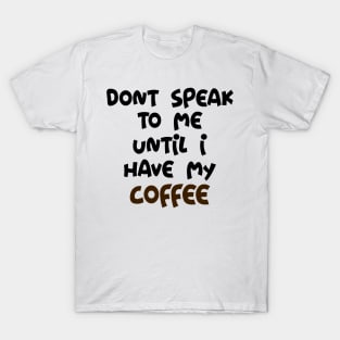 Don't Speak to me until I have my Coffee T-Shirt